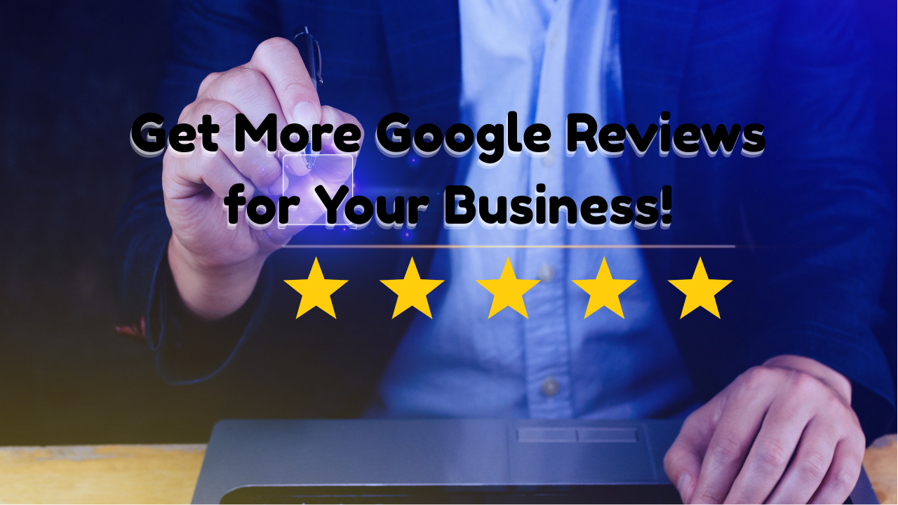 How to Get More Google Reviews for Your Business