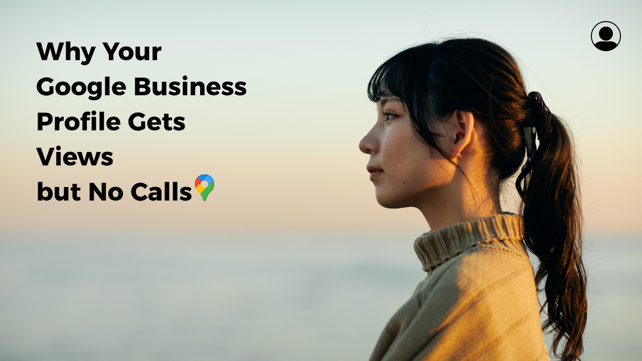 Google Business Profile Gets Views but No Calls? Here's Why