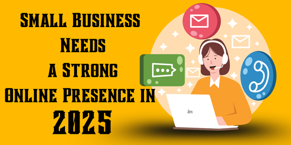 Why Every Small Business Needs a Strong Online Presence in 2025