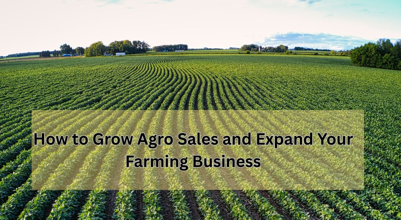 How to Grow Agro Sales and Expand Your Farming Business