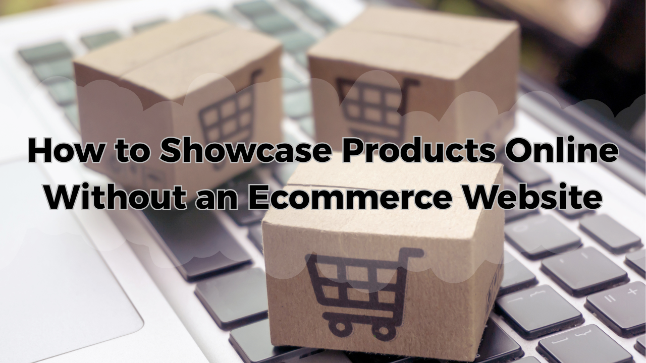 How to Showcase Products Online Without an Ecommerce Website